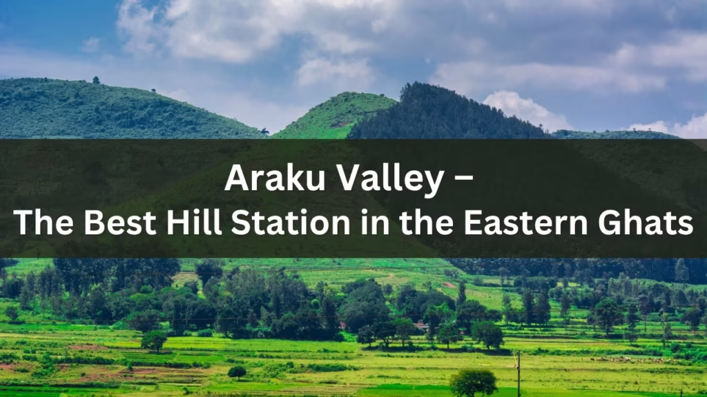 Araku Valley – The Best Hill Station in the Eastern Ghats