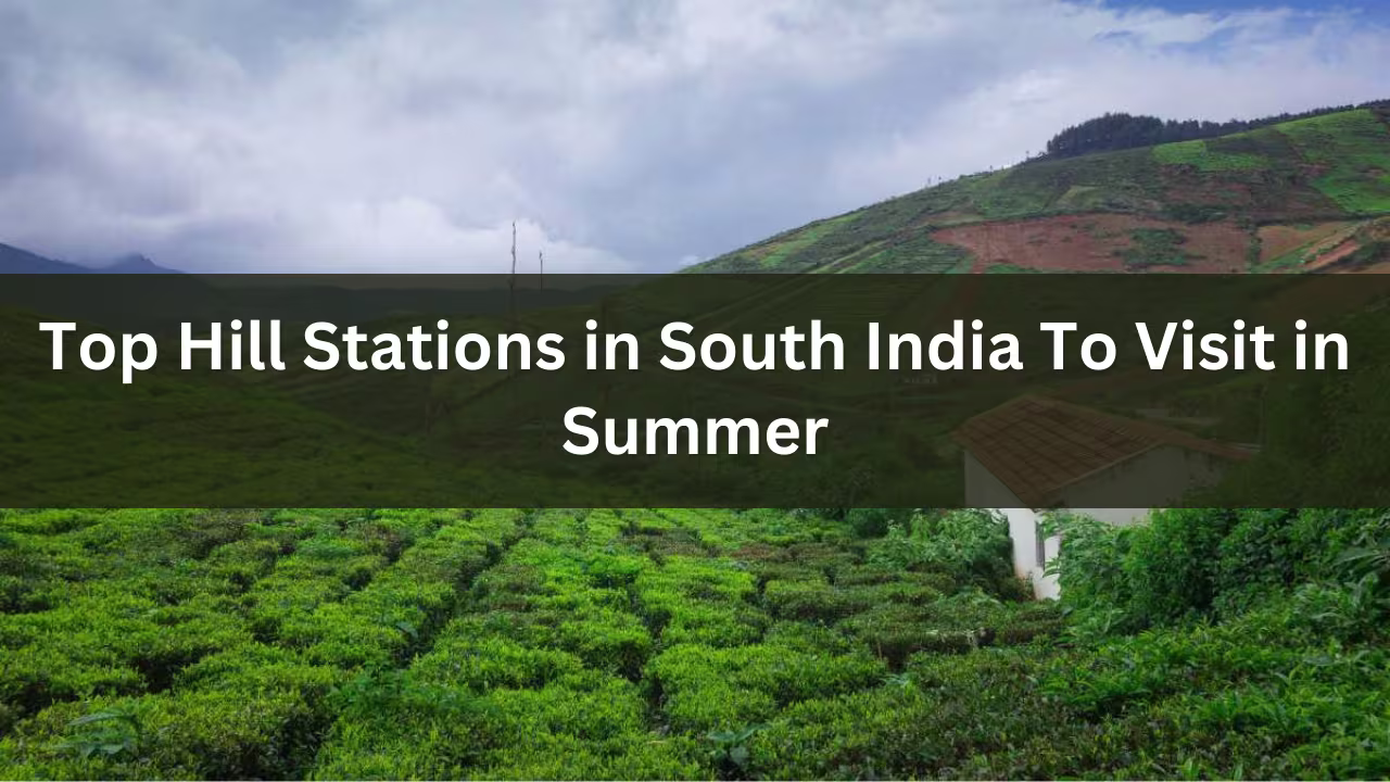 Top Hill Stations in South India To Visit in Summer